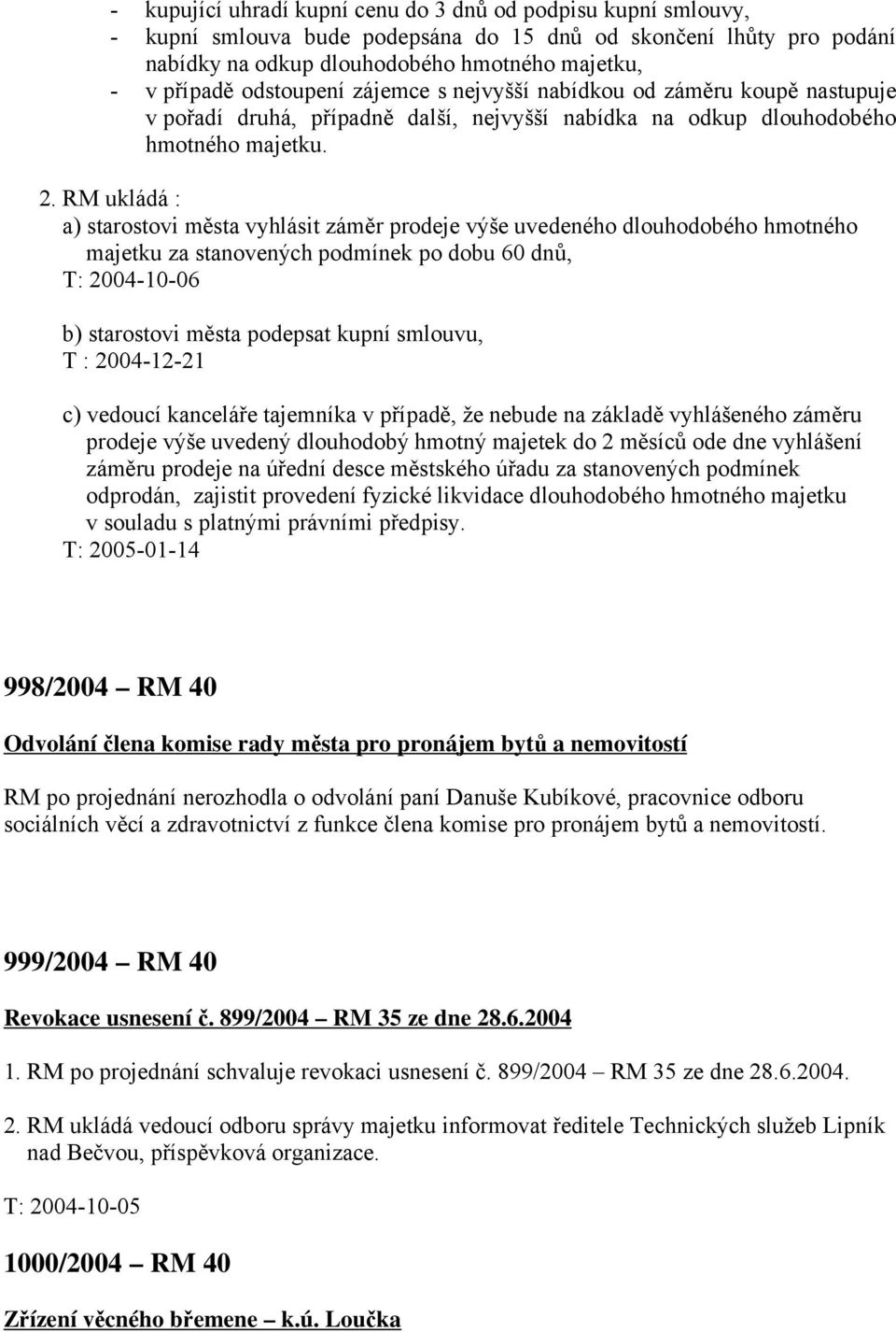 RM ukládá : a) starostovi města vyhlásit záměr prodeje výše uvedeného dlouhodobého hmotného majetku za stanovených podmínek po dobu 60 dnů, T: 2004-10-06 b) starostovi města podepsat kupní smlouvu, T