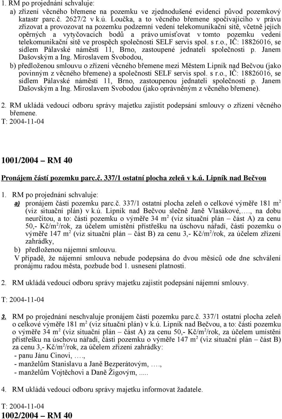 vedení telekomunikační sítě ve prospěch společnosti SELF servis spol. s r.o., IČ: 18826016, se sídlem Pálavské náměstí 11, Brno, zastoupené jednateli společnosti p. Janem Dašovským a Ing.