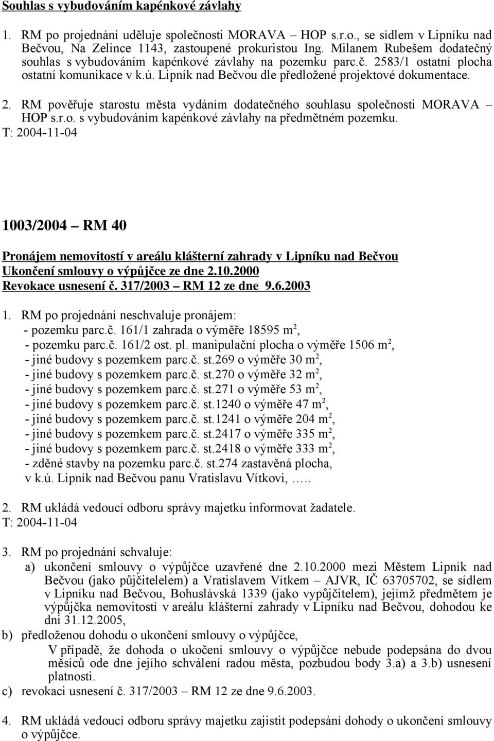 r.o. s vybudováním kapénkové závlahy na předmětném pozemku. T: 2004-11-04 1003/2004 RM 40 Pronájem nemovitostí v areálu klášterní zahrady v Lipníku nad Bečvou Ukončení smlouvy o výpůjčce ze dne 2.10.2000 Revokace usnesení č.