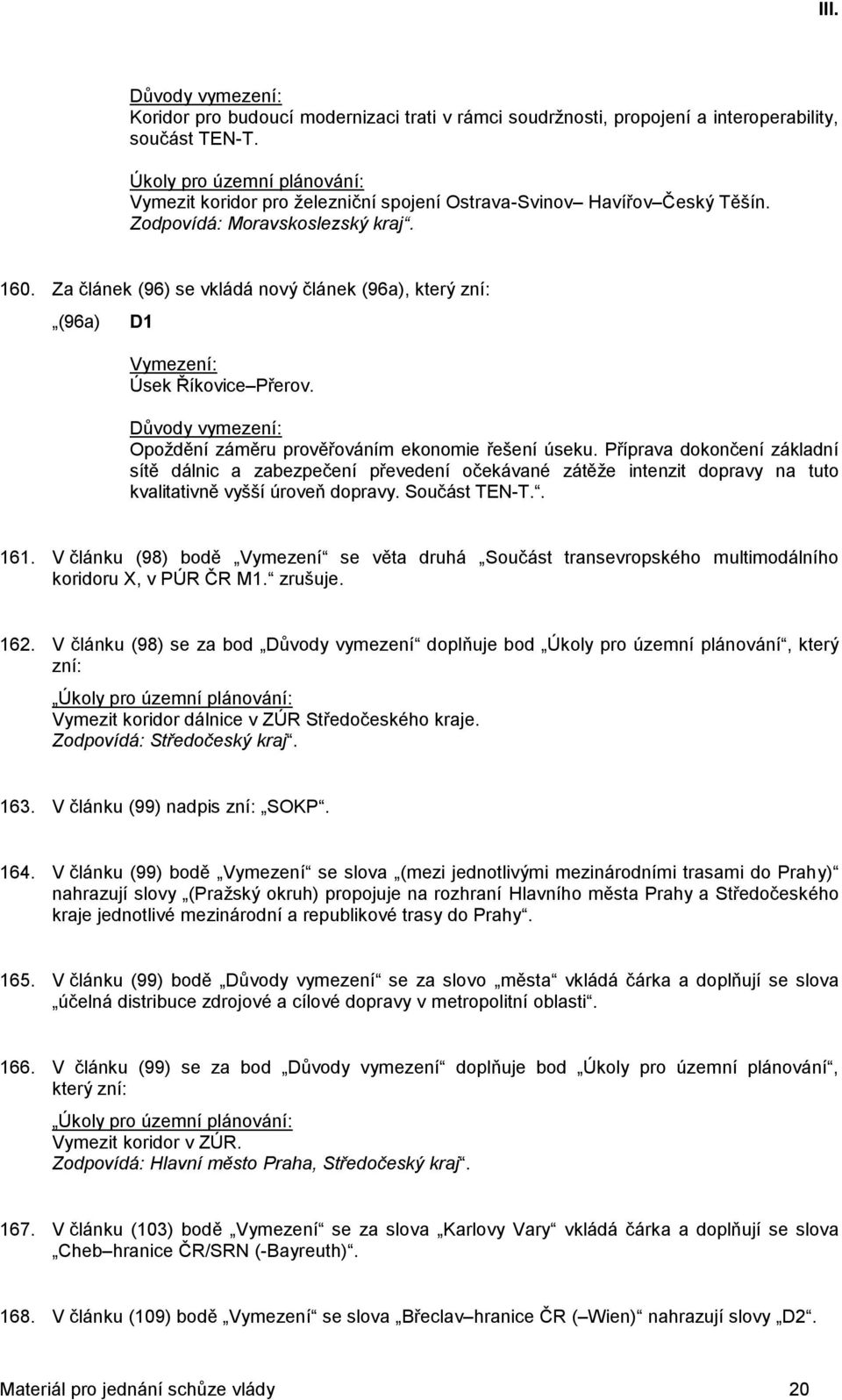 Za článek (96) se vkládá nový článek (96a), který zní: (96a) D1 Úsek Říkovice Přerov. Opoždění záměru prověřováním ekonomie řešení úseku.