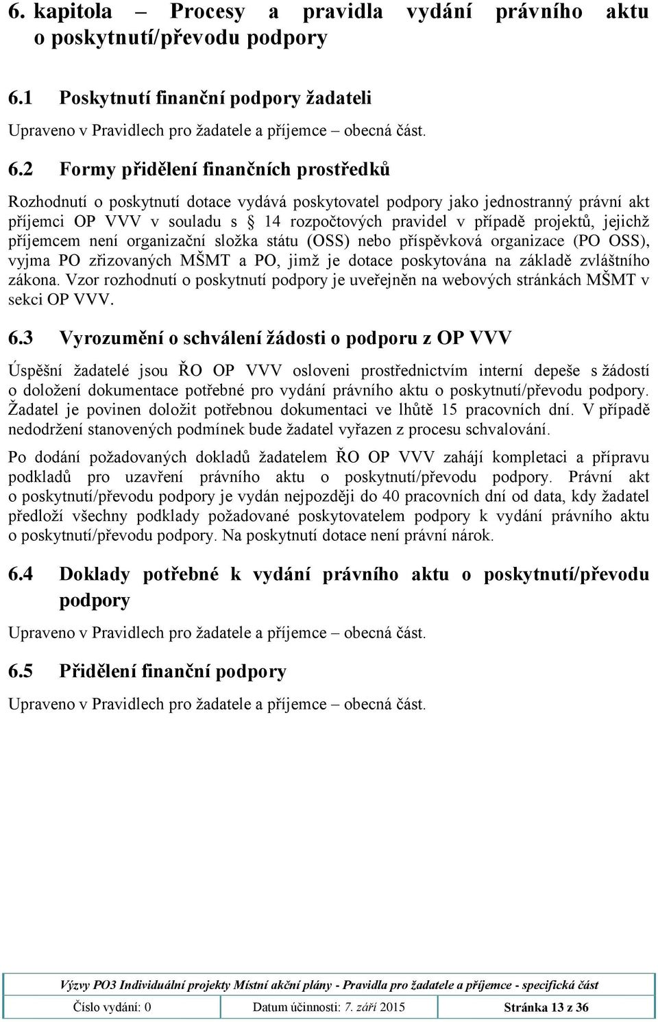 projektů, jejichž příjemcem není organizační složka státu (OSS) nebo příspěvková organizace (PO OSS), vyjma PO zřizovaných MŠMT a PO, jimž je dotace poskytována na základě zvláštního zákona.