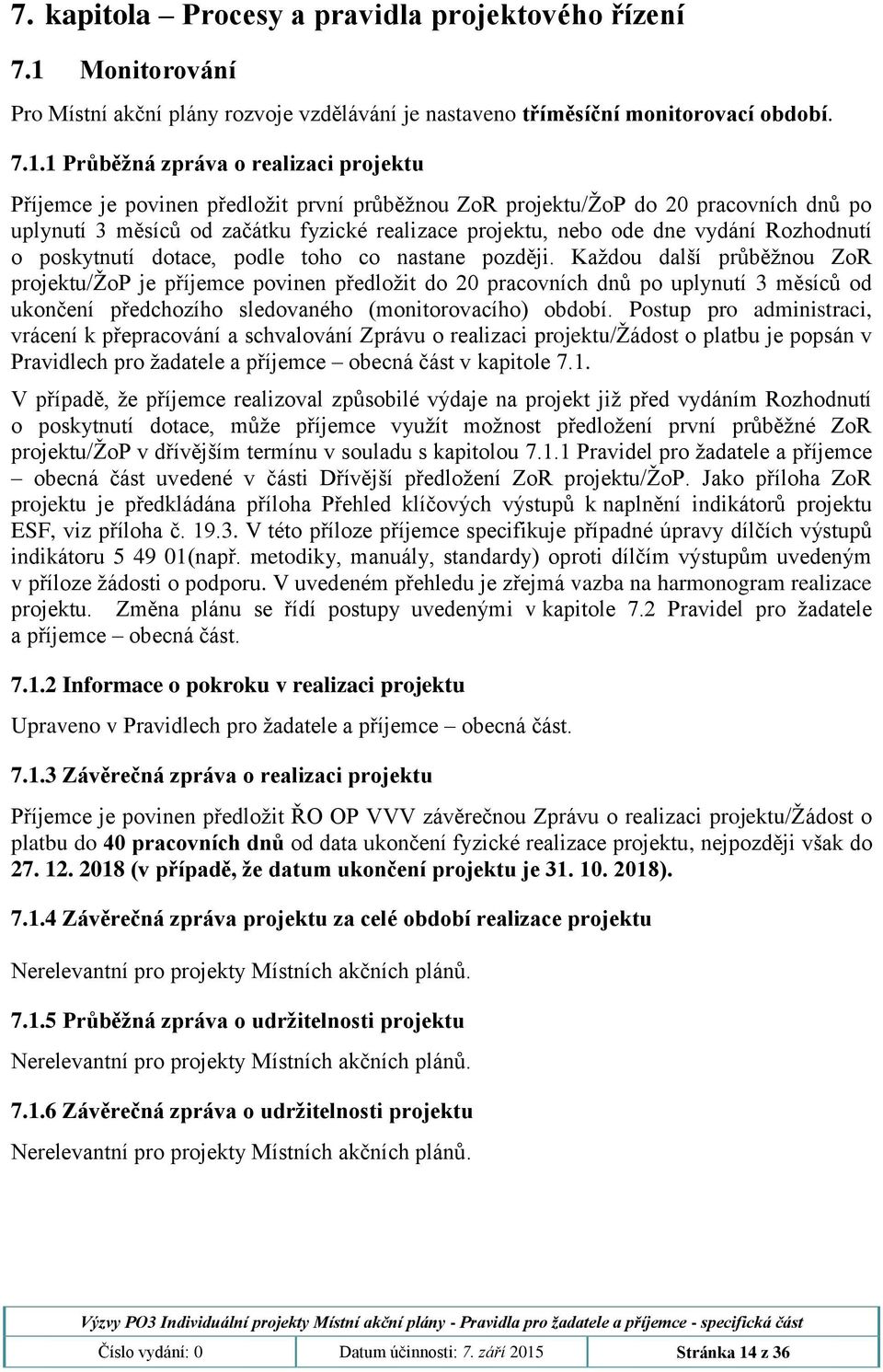 1 Průběžná zpráva o realizaci projektu Příjemce je povinen předložit první průběžnou ZoR projektu/žop do 20 pracovních dnů po uplynutí 3 měsíců od začátku fyzické realizace projektu, nebo ode dne