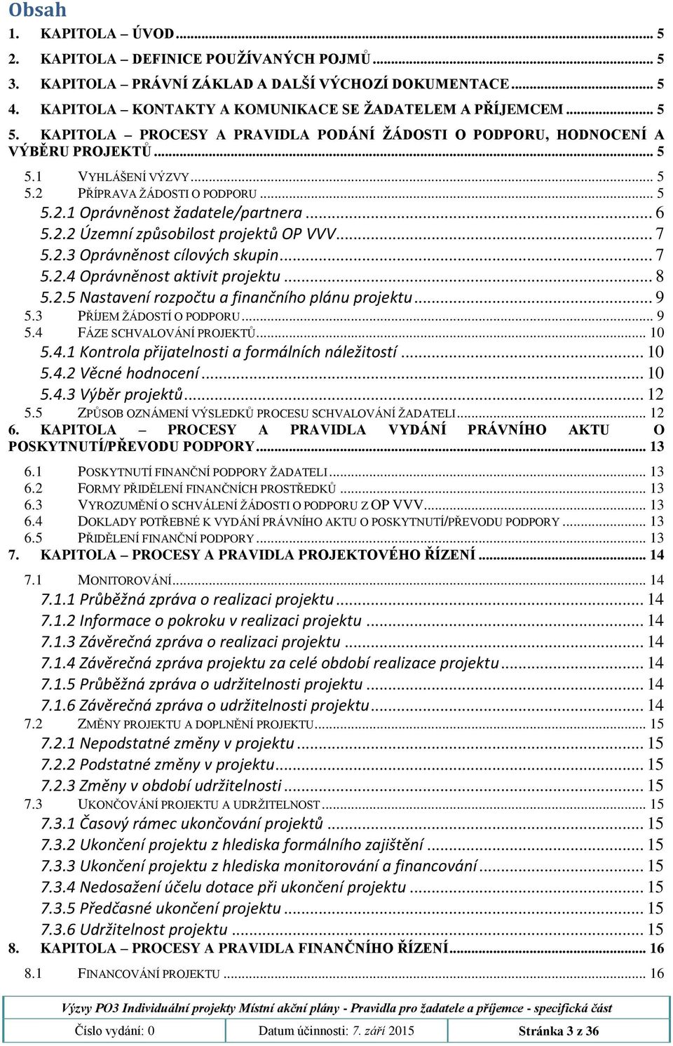 .. 7 5.2.3 Oprávněnost cílových skupin... 7 5.2.4 Oprávněnost aktivit projektu... 8 5.2.5 Nastavení rozpočtu a finančního plánu projektu... 9 5.3 PŘÍJEM ŽÁDOSTÍ O PODPORU... 9 5.4 FÁZE SCHVALOVÁNÍ PROJEKTŮ.