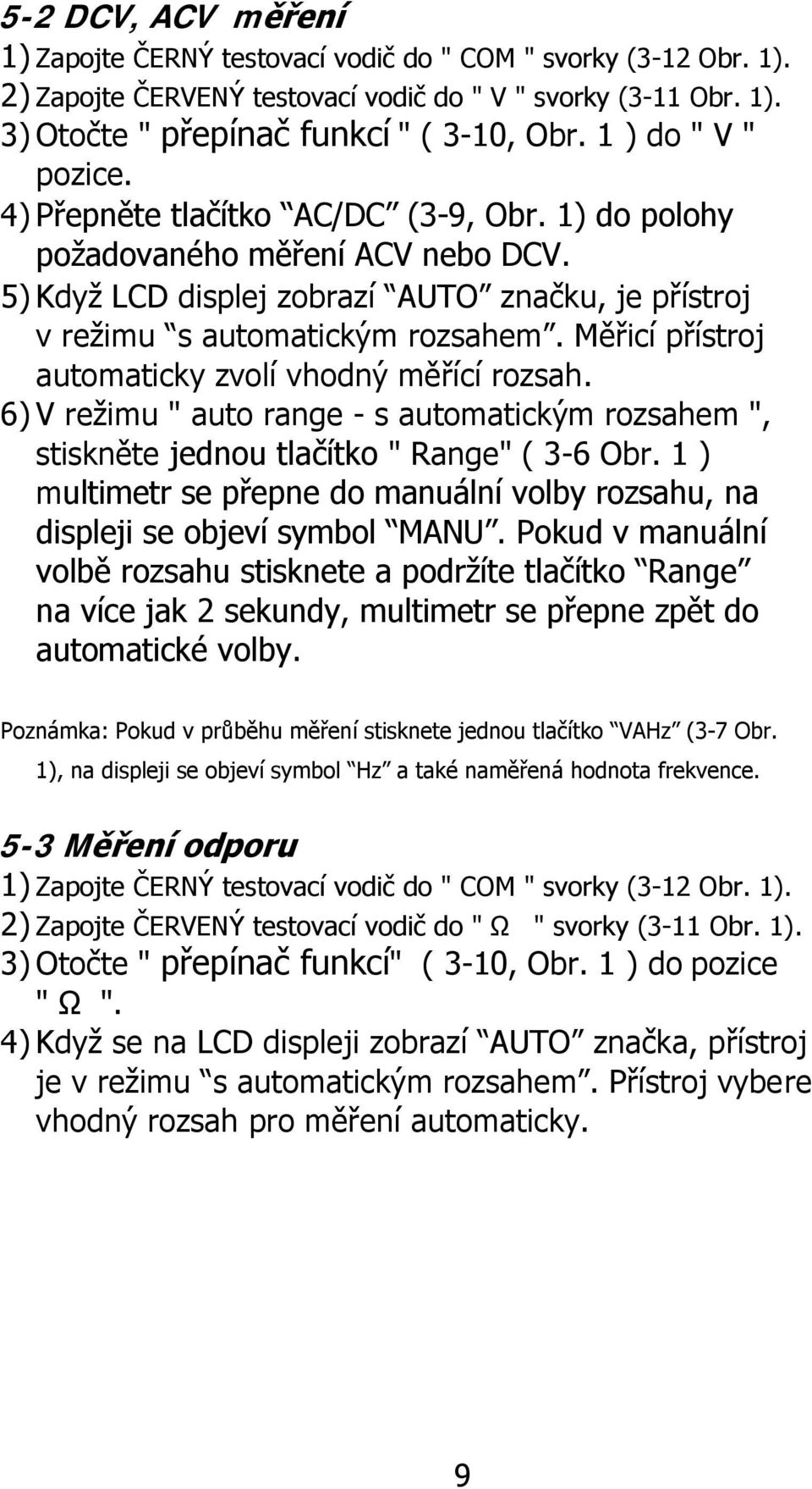 Měřicí přístroj automaticky zvolí vhodný měřící rozsah. 6) V režimu " auto range - s automatickým rozsahem ", stiskněte jednou tlačítko " Range" ( 3-6 Obr.