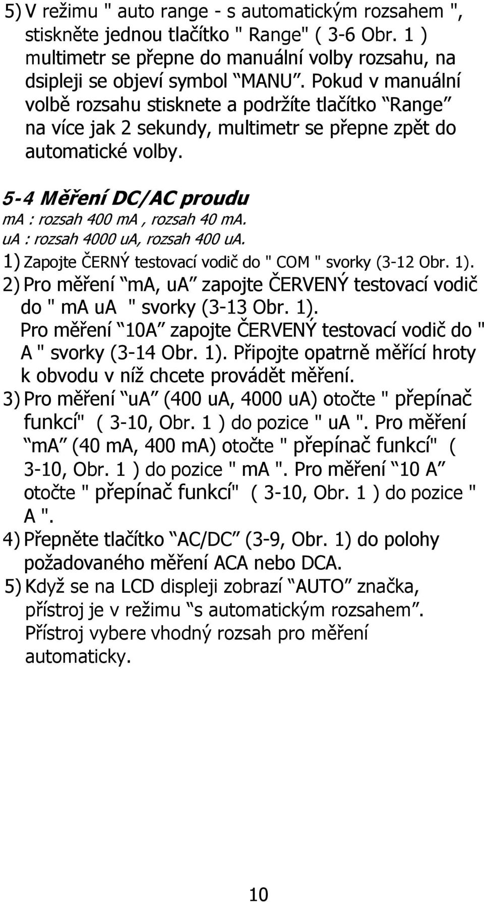 ua : rozsah 4000 ua, rozsah 400 ua. 1) Zapojte ČERNÝ testovací vodič do " COM " svorky (3-12 Obr. 1). 2) Pro měření ma, ua zapojte ČERVENÝ testovací vodič do " ma ua " svorky (3-13 Obr. 1). Pro měření 10A zapojte ČERVENÝ testovací vodič do " A " svorky (3-14 Obr.