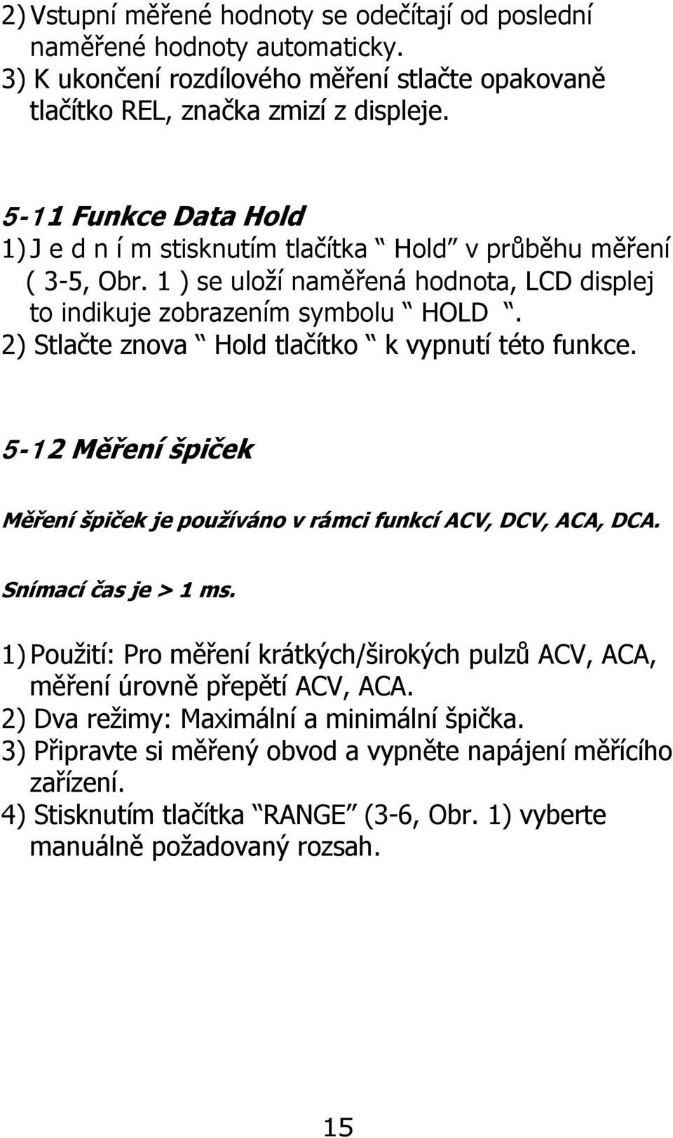 2) Stlačte znova Hold tlačítko k vypnutí této funkce. 5-12 Měření špiček Měření špiček je používáno v rámci funkcí ACV, DCV, ACA, DCA. Snímací čas je > 1 ms.