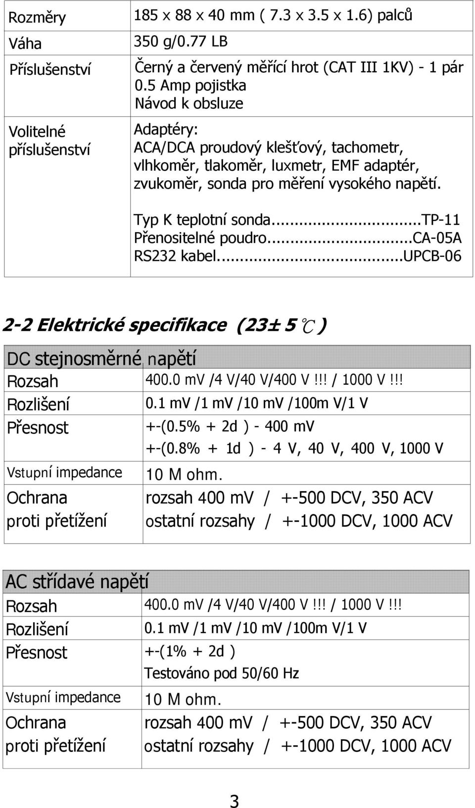 ..tp-11 Přenositelné poudro...ca-05a RS232 kabel...upcb-06 2-2 Elektrické specifikace (23± 5 ) DC stejnosměrné napětí Rozsah 400.0 mv /4 V/40 V/400 V!!! / 1000 V!!! 0.