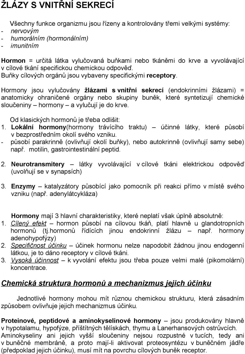 Hormony jsou vylučovány žlázami s vnitřní sekrecí (endokrinními žlázami) = anatomicky ohraničené orgány nebo skupiny buněk, které syntetizují chemické sloučeniny hormony a vylučují je do krve.