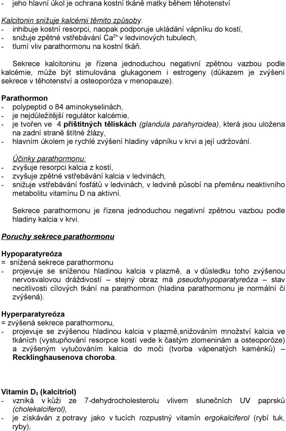 Sekrece kalcitoninu je řízena jednoduchou negativní zpětnou vazbou podle kalcémie, může být stimulována glukagonem i estrogeny (důkazem je zvýšení sekrece v těhotenství a osteoporóza v menopauze).