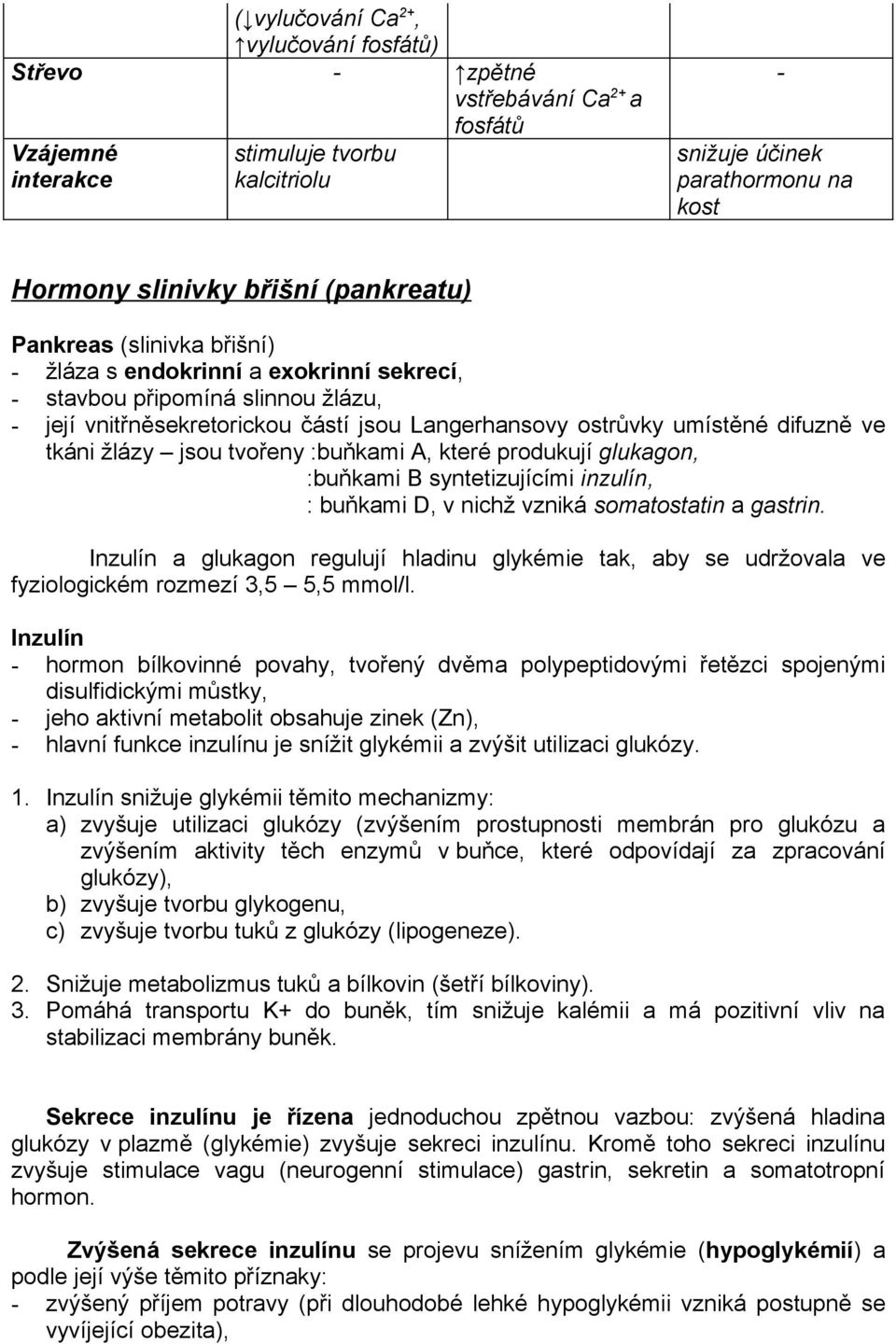 tkáni žlázy jsou tvořeny :buňkami A, které produkují glukagon, :buňkami B syntetizujícími inzulín, : buňkami D, v nichž vzniká somatostatin a gastrin.