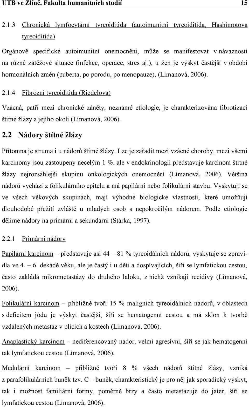 situace (infekce, operace, stres aj.), u žen je výskyt častější v období hormonálních změn (puberta, po porodu, po menopauze), (Límanová, 2006). 2.1.