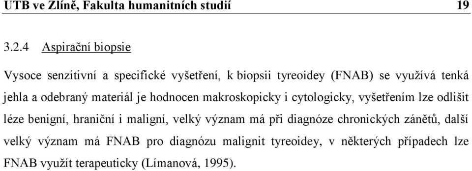 odebraný materiál je hodnocen makroskopicky i cytologicky, vyšetřením lze odlišit léze benigní, hraniční i