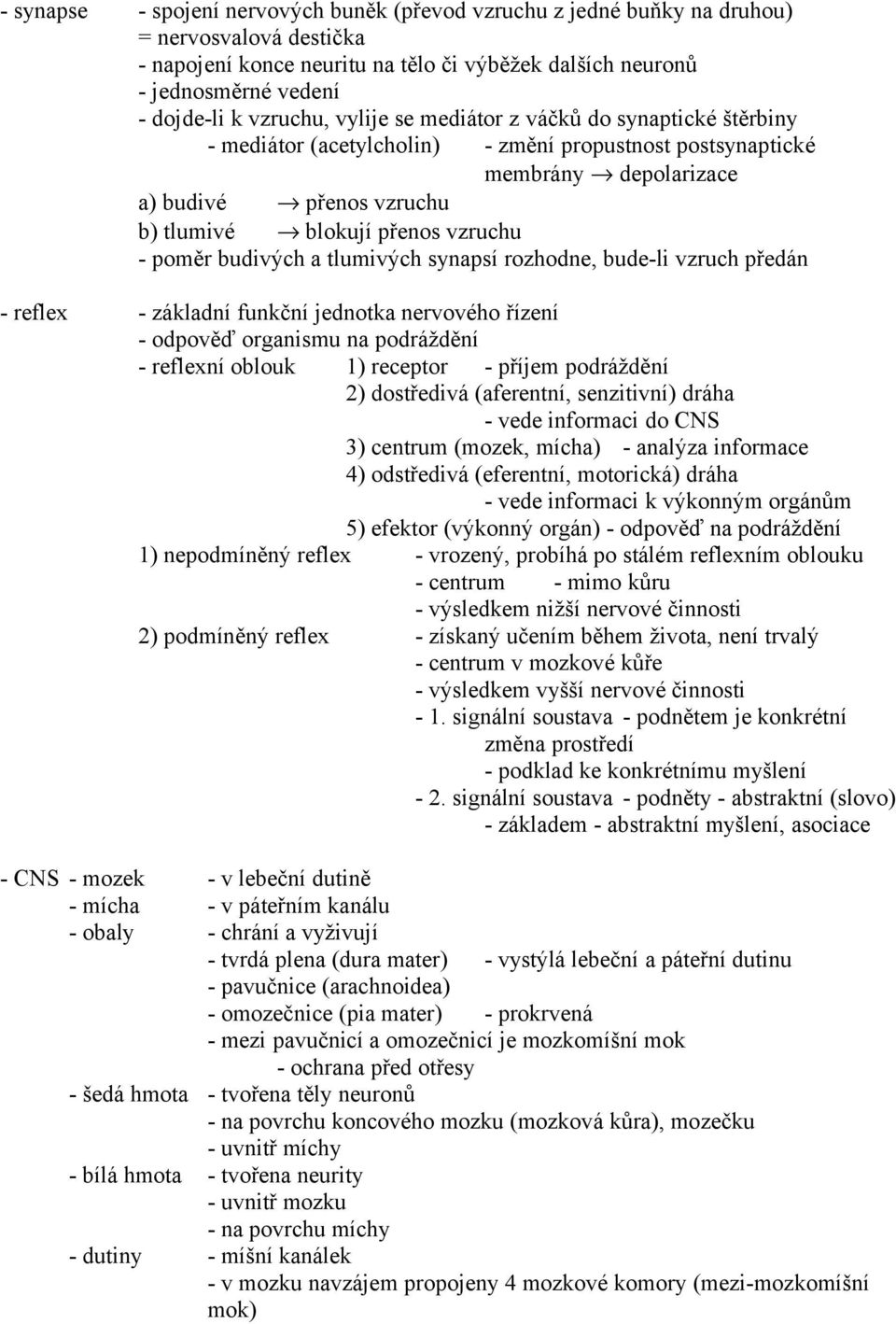 vzruchu - poměr budivých a tlumivých synapsí rozhodne, bude-li vzruch předán - reflex - základní funkční jednotka nervového řízení - odpověď organismu na podráždění - reflexní oblouk 1) receptor -