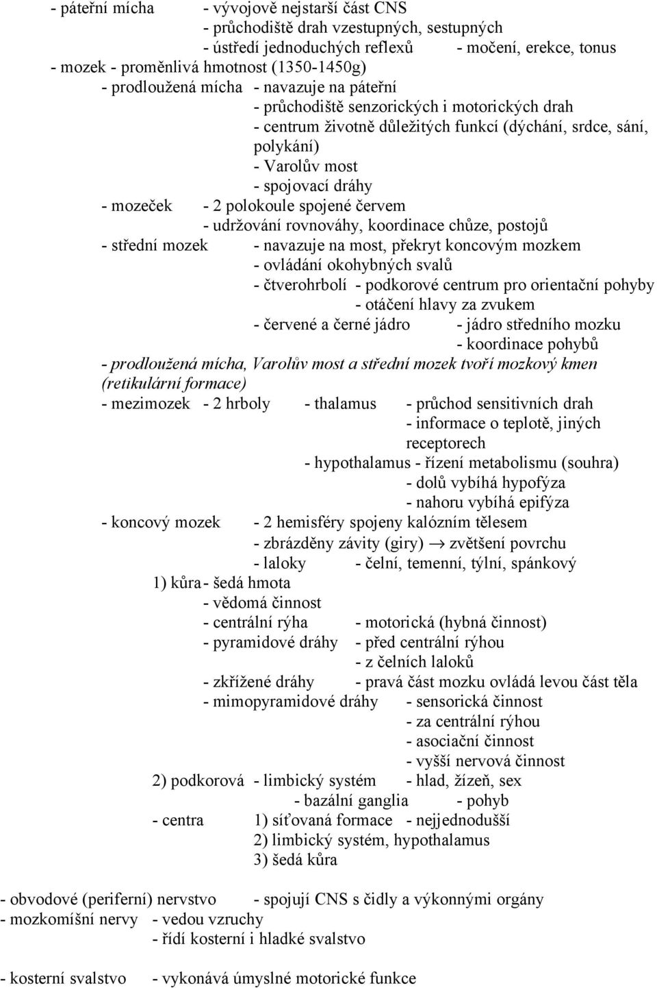 2 polokoule spojené červem - udržování rovnováhy, koordinace chůze, postojů - střední mozek - navazuje na most, překryt koncovým mozkem - ovládání okohybných svalů - čtverohrbolí - podkorové centrum