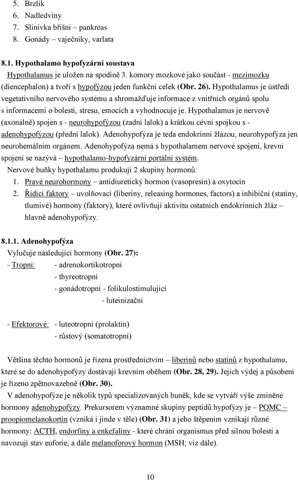 Hypothalamus je ústředí vegetativního nervového systému a shromažďuje informace z vnitřních orgánů spolu s informacemi o bolesti, stresu, emocích a vyhodnocuje je.