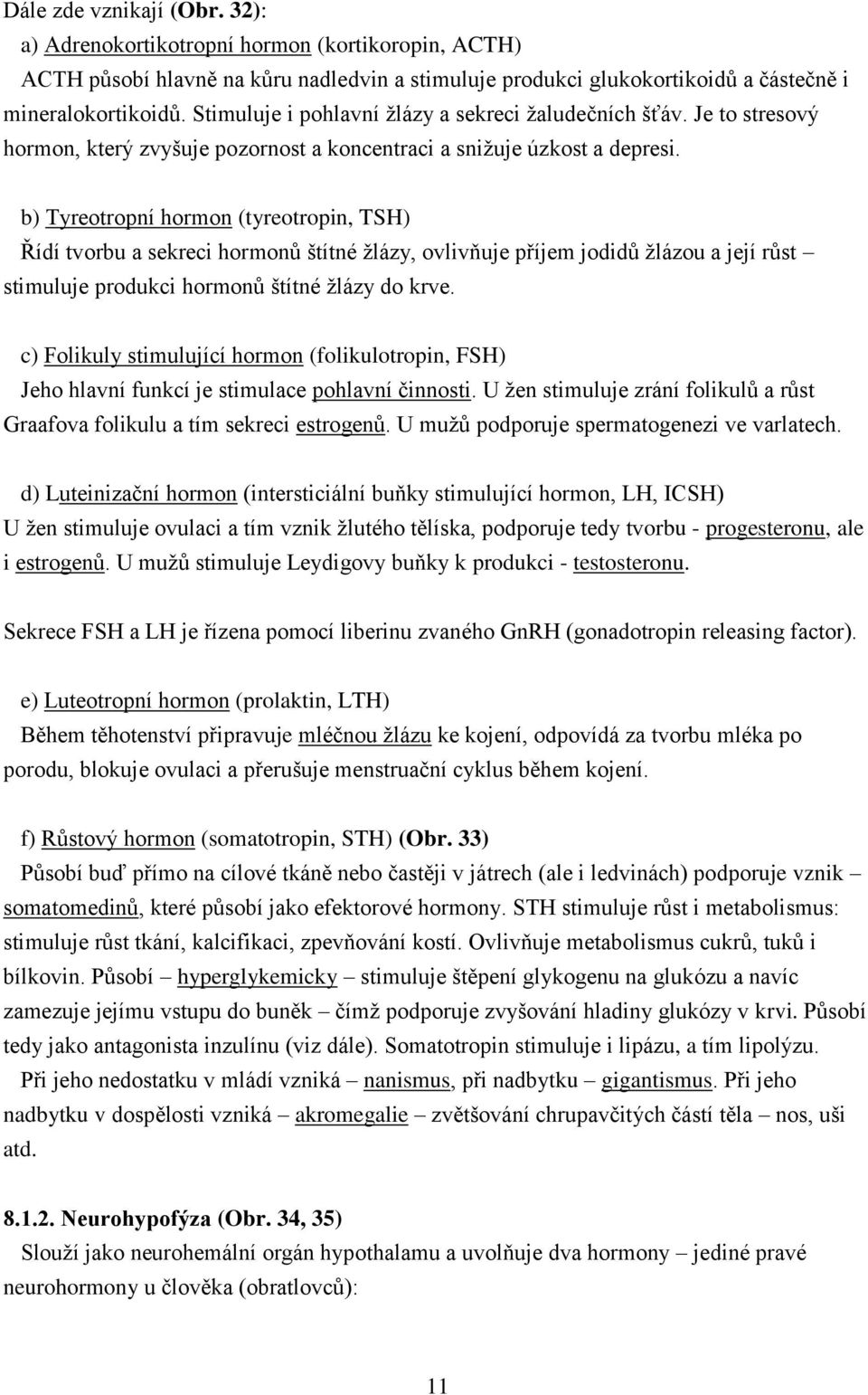 b) Tyreotropní hormon (tyreotropin, TSH) Řídí tvorbu a sekreci hormonů štítné žlázy, ovlivňuje příjem jodidů žlázou a její růst stimuluje produkci hormonů štítné žlázy do krve.