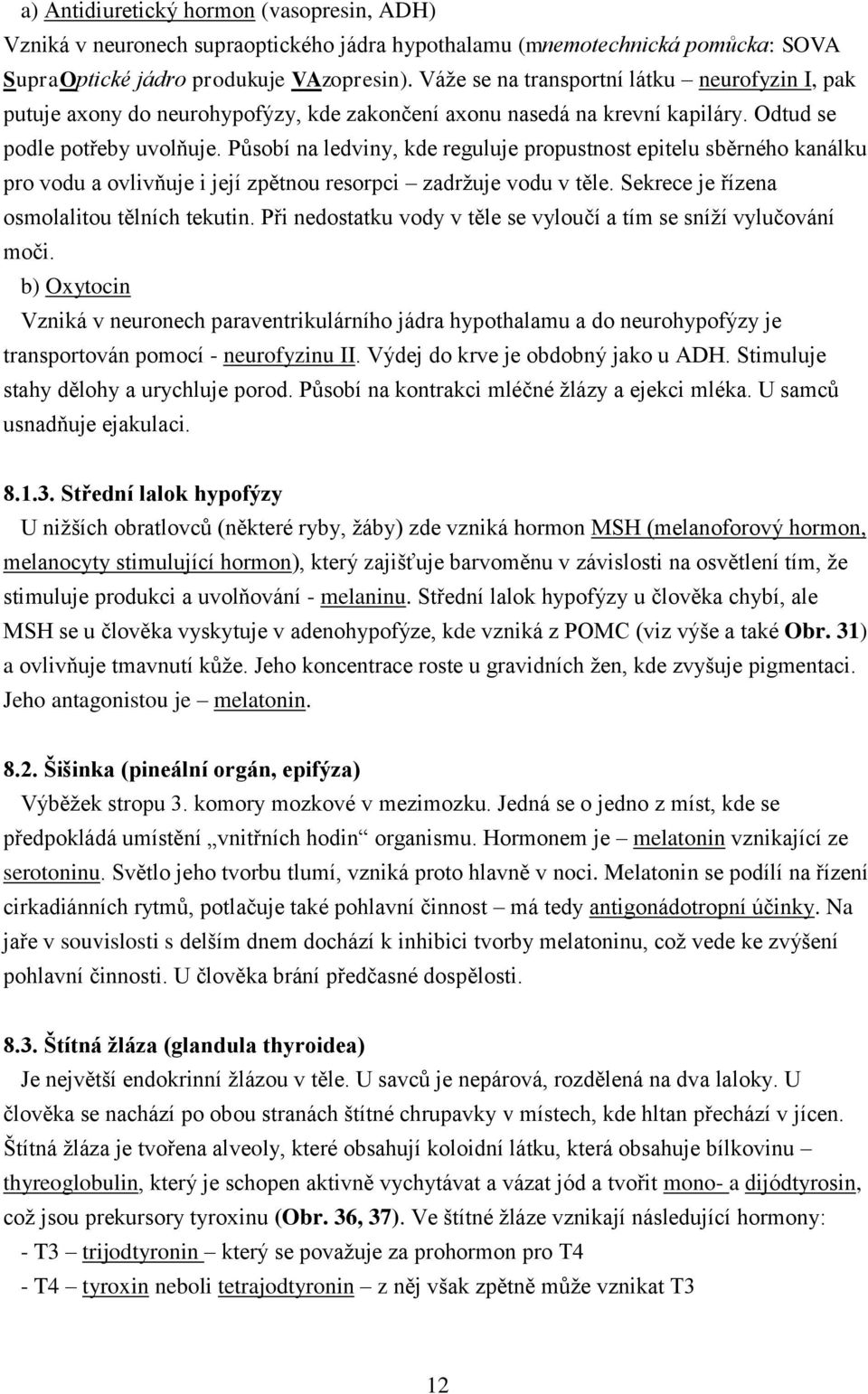 Působí na ledviny, kde reguluje propustnost epitelu sběrného kanálku pro vodu a ovlivňuje i její zpětnou resorpci zadržuje vodu v těle. Sekrece je řízena osmolalitou tělních tekutin.