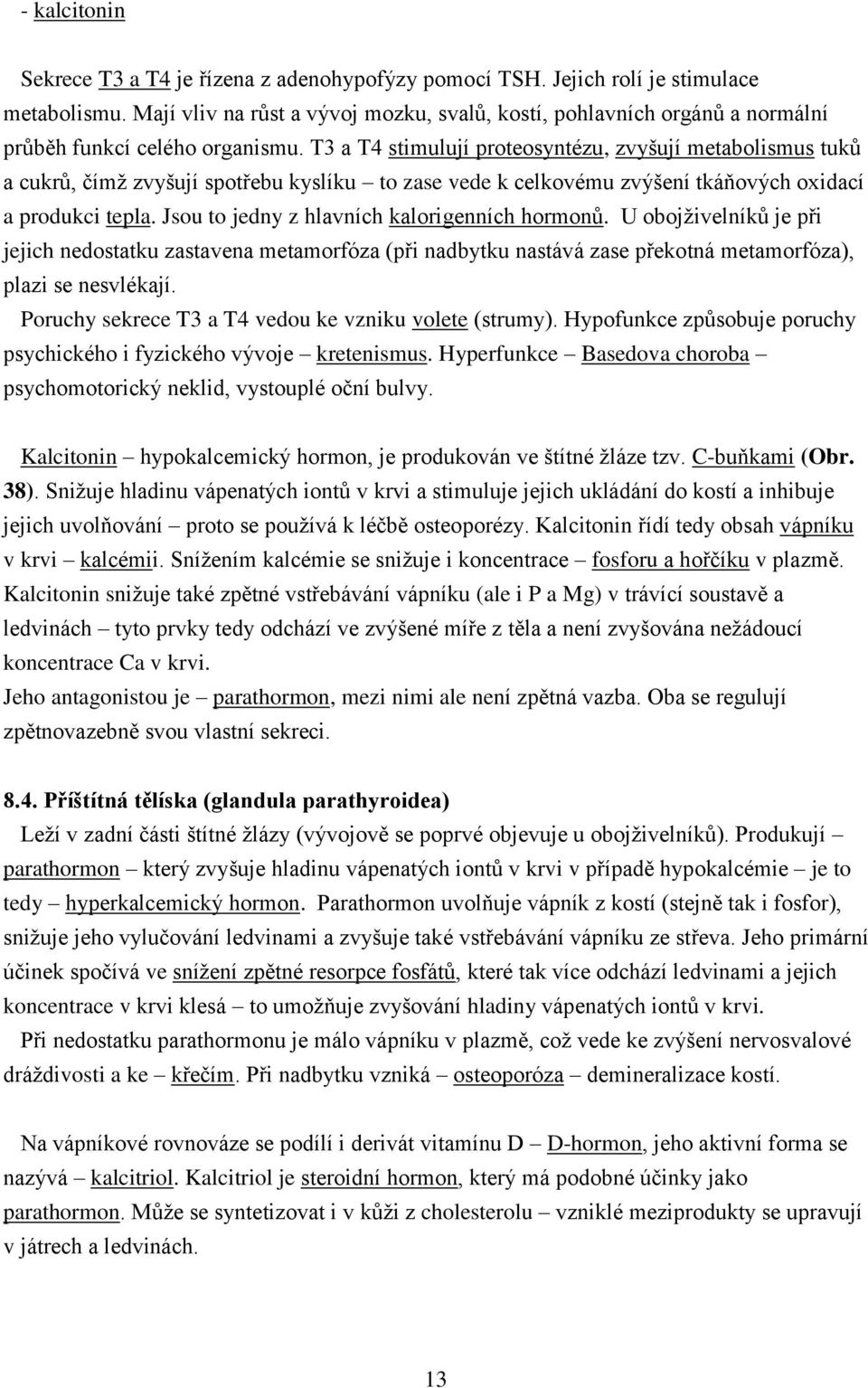 T3 a T4 stimulují proteosyntézu, zvyšují metabolismus tuků a cukrů, čímž zvyšují spotřebu kyslíku to zase vede k celkovému zvýšení tkáňových oxidací a produkci tepla.