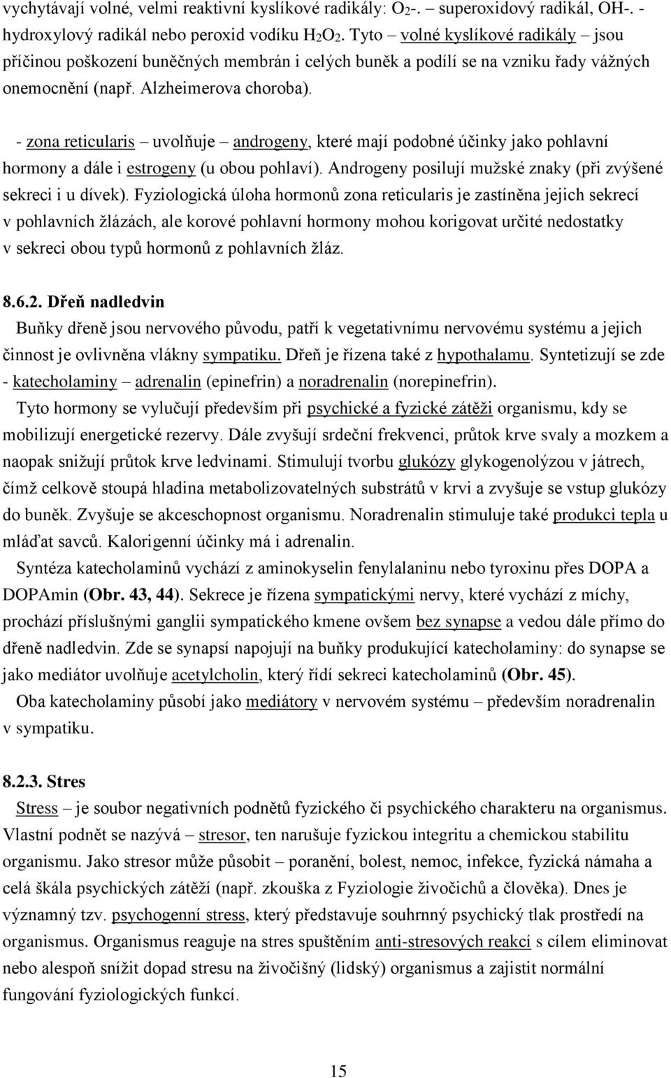 - zona reticularis uvolňuje androgeny, které mají podobné účinky jako pohlavní hormony a dále i estrogeny (u obou pohlaví). Androgeny posilují mužské znaky (při zvýšené sekreci i u dívek).