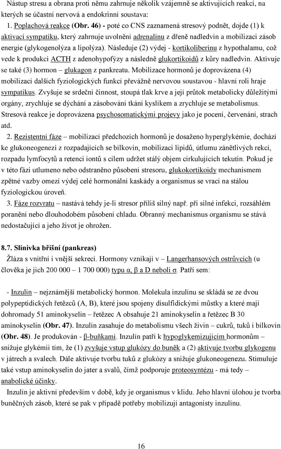 Následuje (2) výdej - kortikoliberinu z hypothalamu, což vede k produkci ACTH z adenohypofýzy a následně glukortikoidů z kůry nadledvin. Aktivuje se také (3) hormon glukagon z pankreatu.