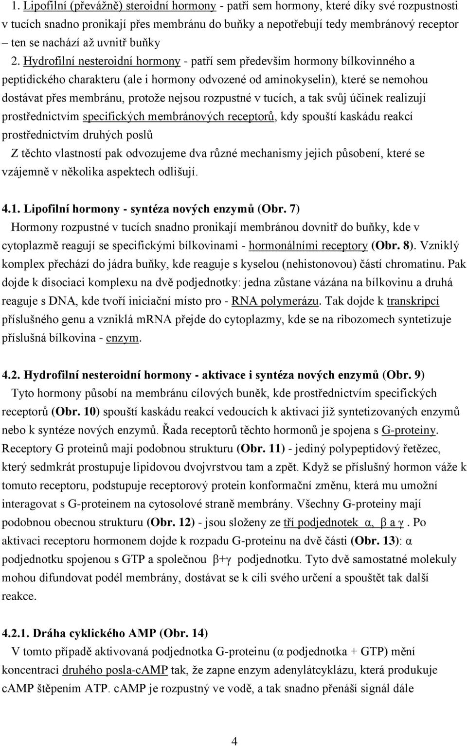 Hydrofilní nesteroidní hormony - patří sem především hormony bílkovinného a peptidického charakteru (ale i hormony odvozené od aminokyselin), které se nemohou dostávat přes membránu, protože nejsou