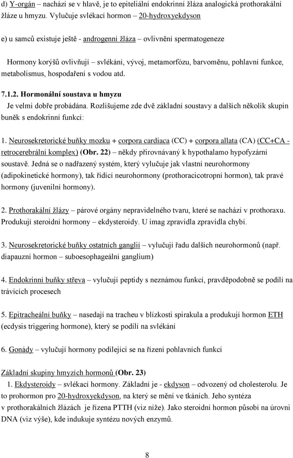 metabolismus, hospodaření s vodou atd. 7.1.2. Hormonální soustava u hmyzu Je velmi dobře probádána. Rozlišujeme zde dvě základní soustavy a dalších několik skupin buněk s endokrinní funkcí: 1.