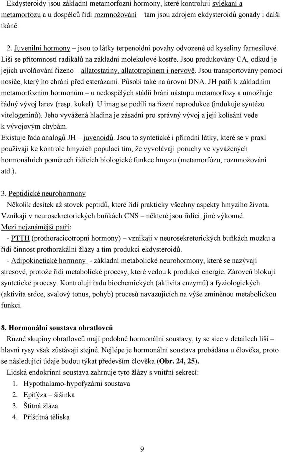 Jsou produkovány CA, odkud je jejich uvolňování řízeno allatostatiny, allatotropinem i nervově. Jsou transportovány pomocí nosiče, který ho chrání před esterázami. Působí také na úrovni DNA.