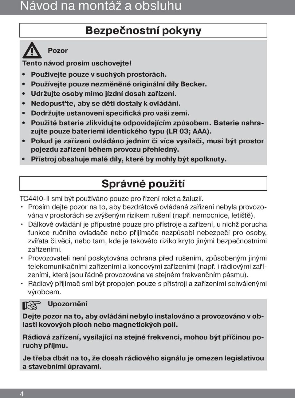 Baterie nahrazujte pouze bateriemi identického typu (LR 03; AAA). Pokud je zařízení ovládáno jedním či více vysílači, musí být prostor pojezdu zařízení během provozu přehledný.