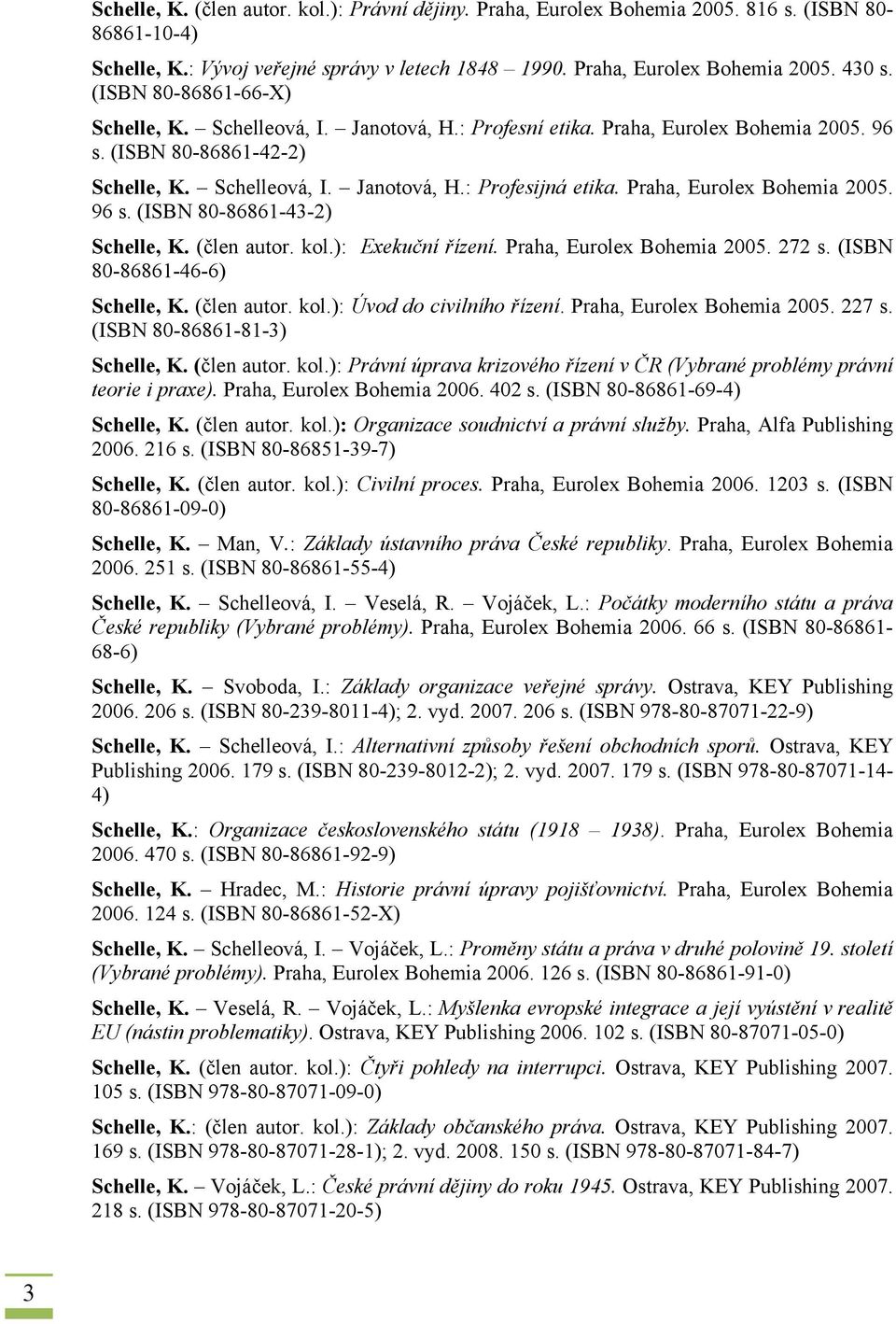 Praha, Eurolex Bohemia 2005. 96 s. (ISBN 80-86861-43-2) Schelle, K. (člen autor. kol.): Exekuční řízení. Praha, Eurolex Bohemia 2005. 272 s. (ISBN 80-86861-46-6) Schelle, K. (člen autor. kol.): Úvod do civilního řízení.