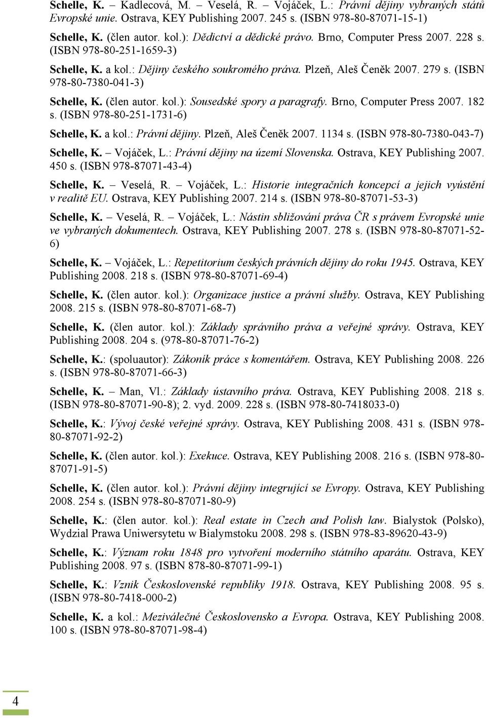 (ISBN 978-80-7380-041-3) Schelle, K. (člen autor. kol.): Sousedské spory a paragrafy. Brno, Computer Press 2007. 182 s. (ISBN 978-80-251-1731-6) Schelle, K. a kol.: Právní dějiny.