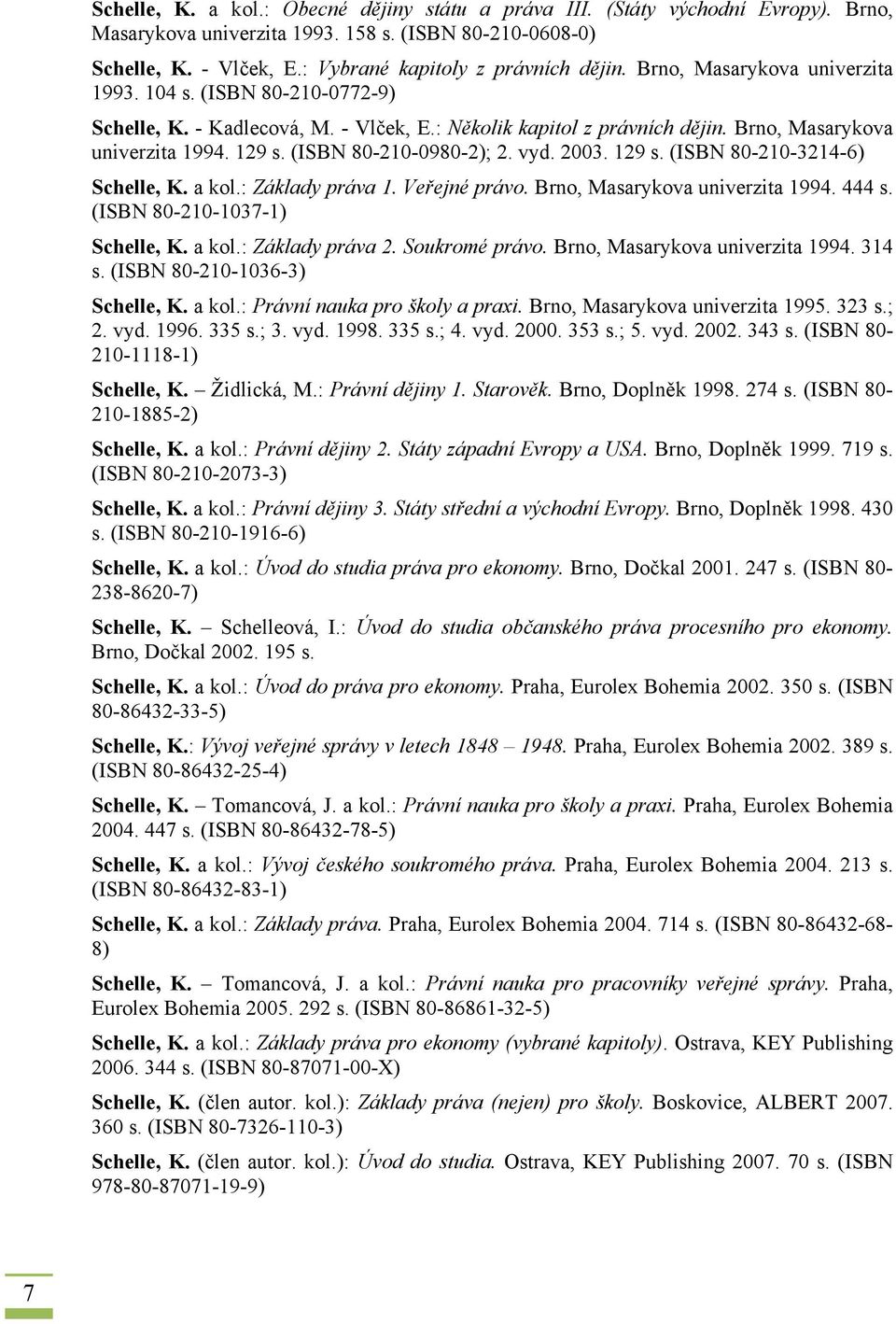 (ISBN 80-210-0980-2); 2. vyd. 2003. 129 s. (ISBN 80-210-3214-6) Schelle, K. a kol.: Základy práva 1. Veřejné právo. Brno, Masarykova univerzita 1994. 444 s. (ISBN 80-210-1037-1) Schelle, K. a kol.: Základy práva 2.