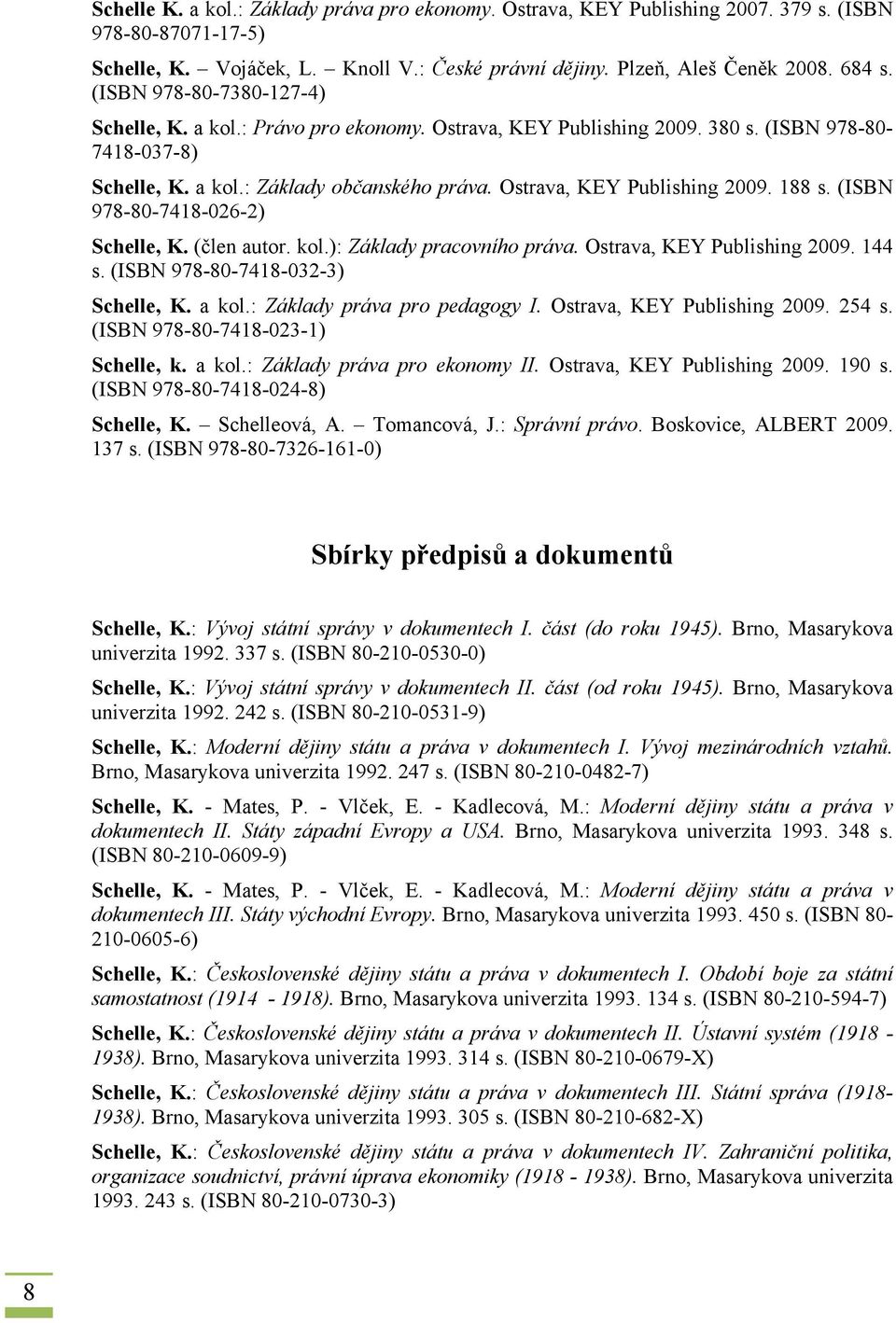 Ostrava, KEY Publishing 2009. 188 s. (ISBN 978-80-7418-026-2) Schelle, K. (člen autor. kol.): Základy pracovního práva. Ostrava, KEY Publishing 2009. 144 s. (ISBN 978-80-7418-032-3) Schelle, K. a kol.