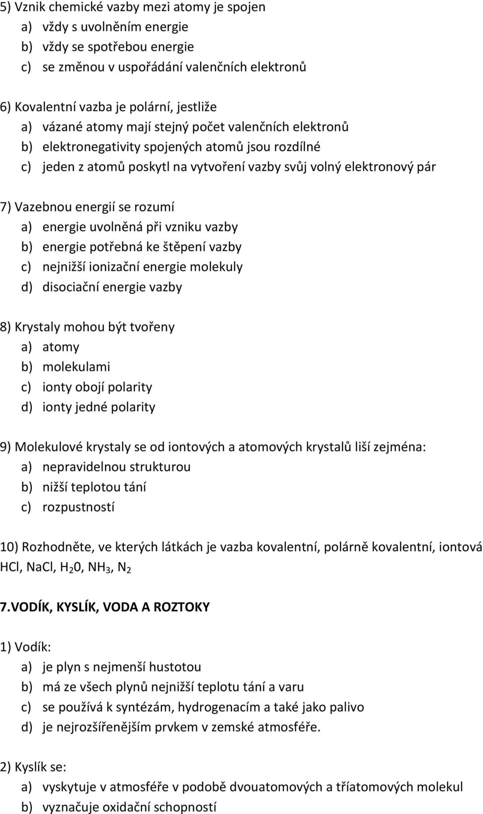 energie uvolněná při vzniku vazby b) energie potřebná ke štěpení vazby c) nejnižší ionizační energie molekuly d) disociační energie vazby 8) Krystaly mohou být tvořeny a) atomy b) molekulami c) ionty