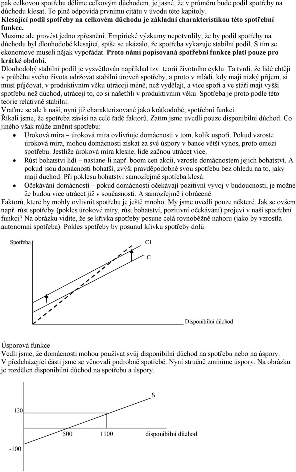 Empirické výzkumy nepotvrdily, že by podíl spotřeby na důchodu byl dlouhodobě klesající, spíše se ukázalo, že spotřeba vykazuje stabilní podíl. S tím se ekonomové museli nějak vypořádat.