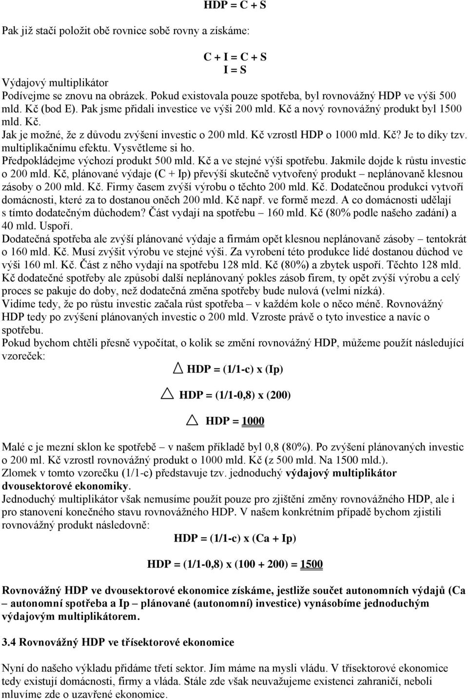 Kč vzrostl HDP o 1000 mld. Kč? Je to díky tzv. multiplikačnímu efektu. Vysvětleme si ho. Předpokládejme výchozí produkt 500 mld. Kč a ve stejné výši spotřebu. Jakmile dojde k růstu investic o 200 mld.