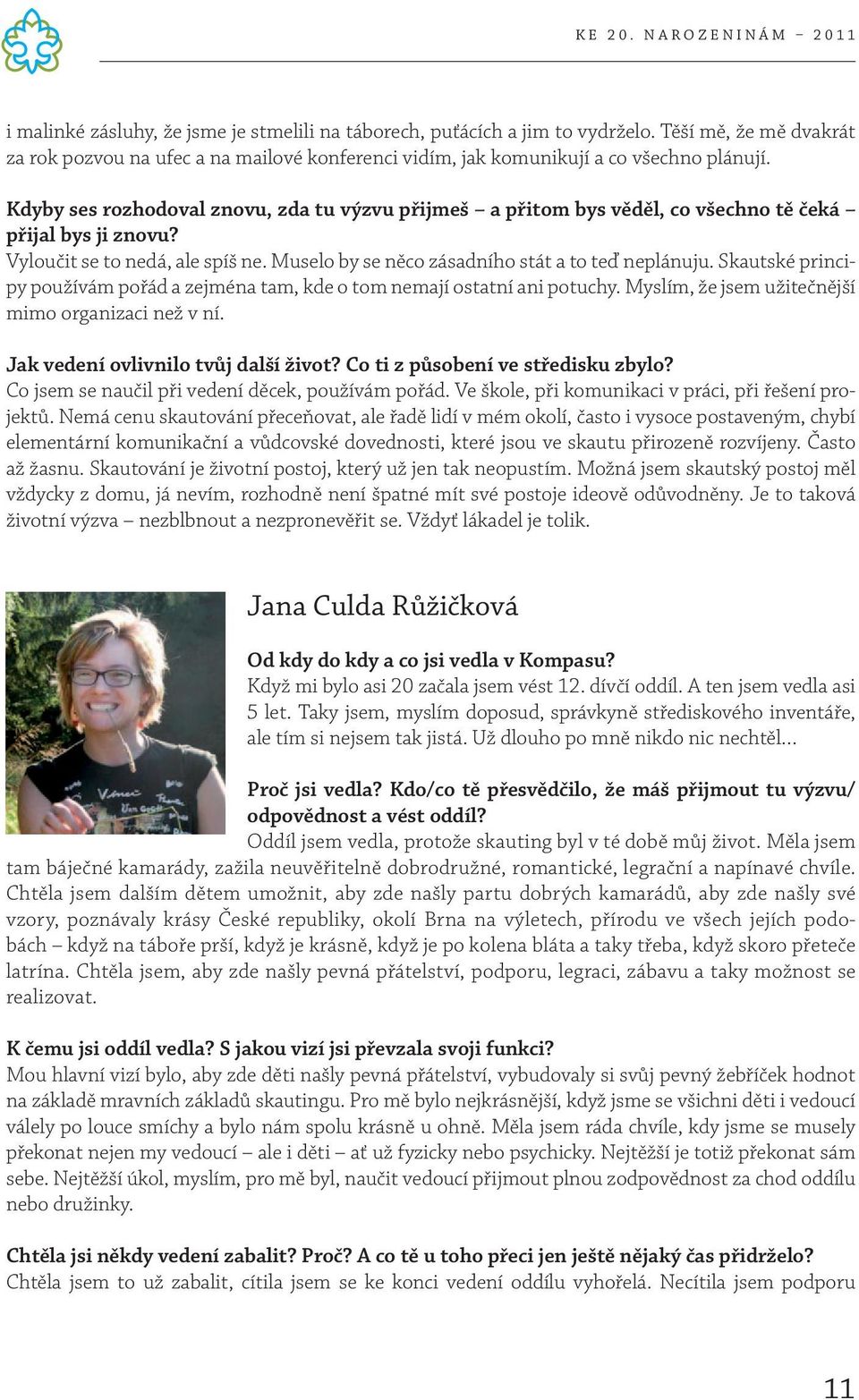 Skautské principy používám pořád a zejména tam, kde o tom nemají ostatní ani potuchy. Myslím, že jsem užitečnější mimo organizaci než v ní. Jak vedení ovlivnilo tvůj další život?