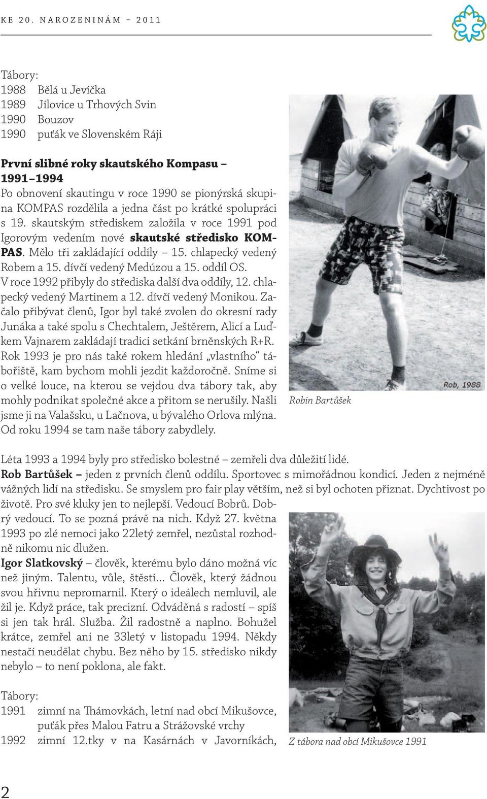 chlapecký vedený Robem a 15. dívčí vedený Medúzou a 15. oddíl OS. V roce 1992 přibyly do střediska další dva oddíly, 12. chlapecký vedený Martinem a 12. dívčí vedený Monikou.