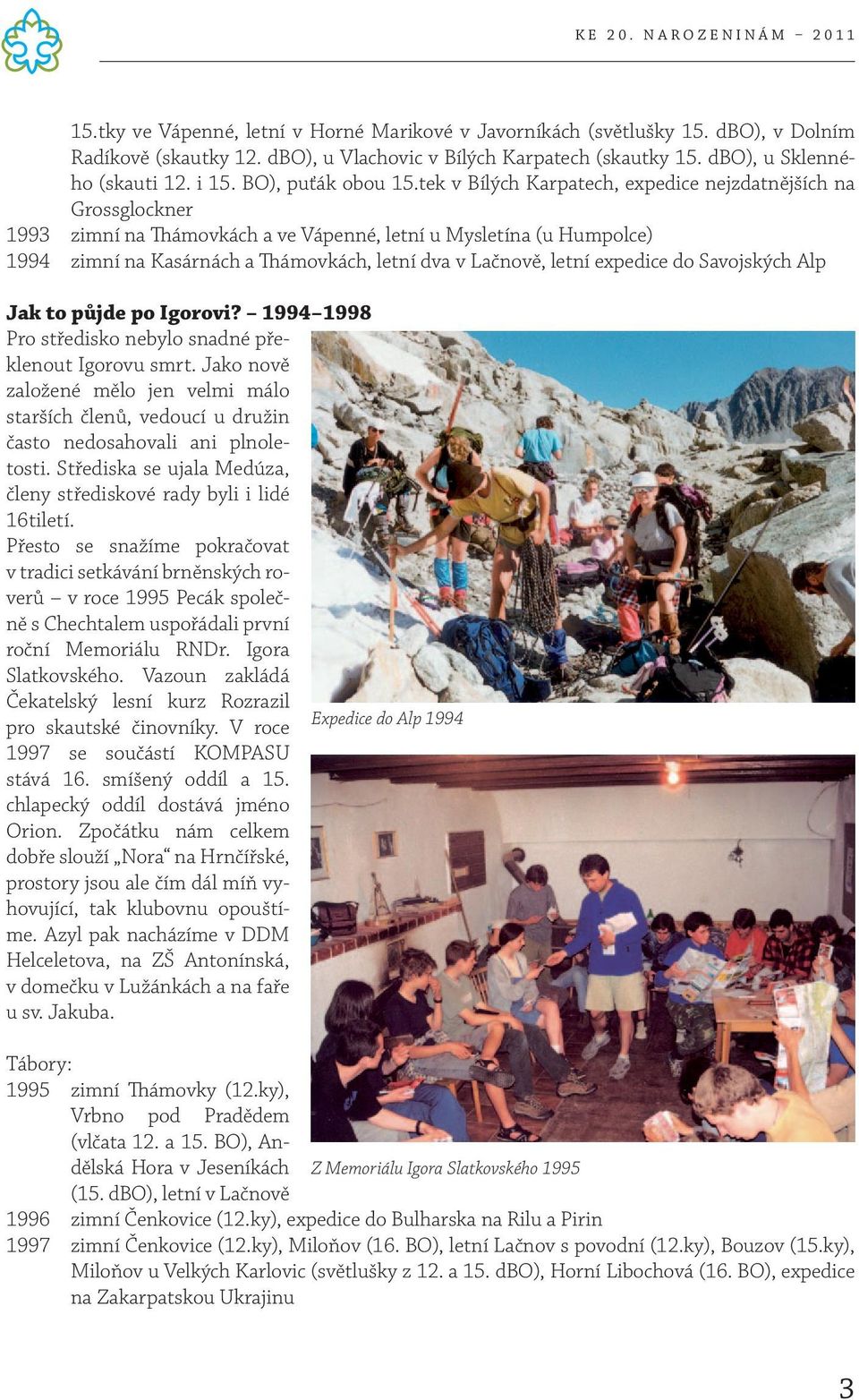 tek v Bílých Karpatech, expedice nejzdatnějších na Grossglockner 1993 zimní na Thámovkách a ve Vápenné, letní u Mysletína (u Humpolce) 1994 zimní na Kasárnách a Thámovkách, letní dva v Lačnově, letní