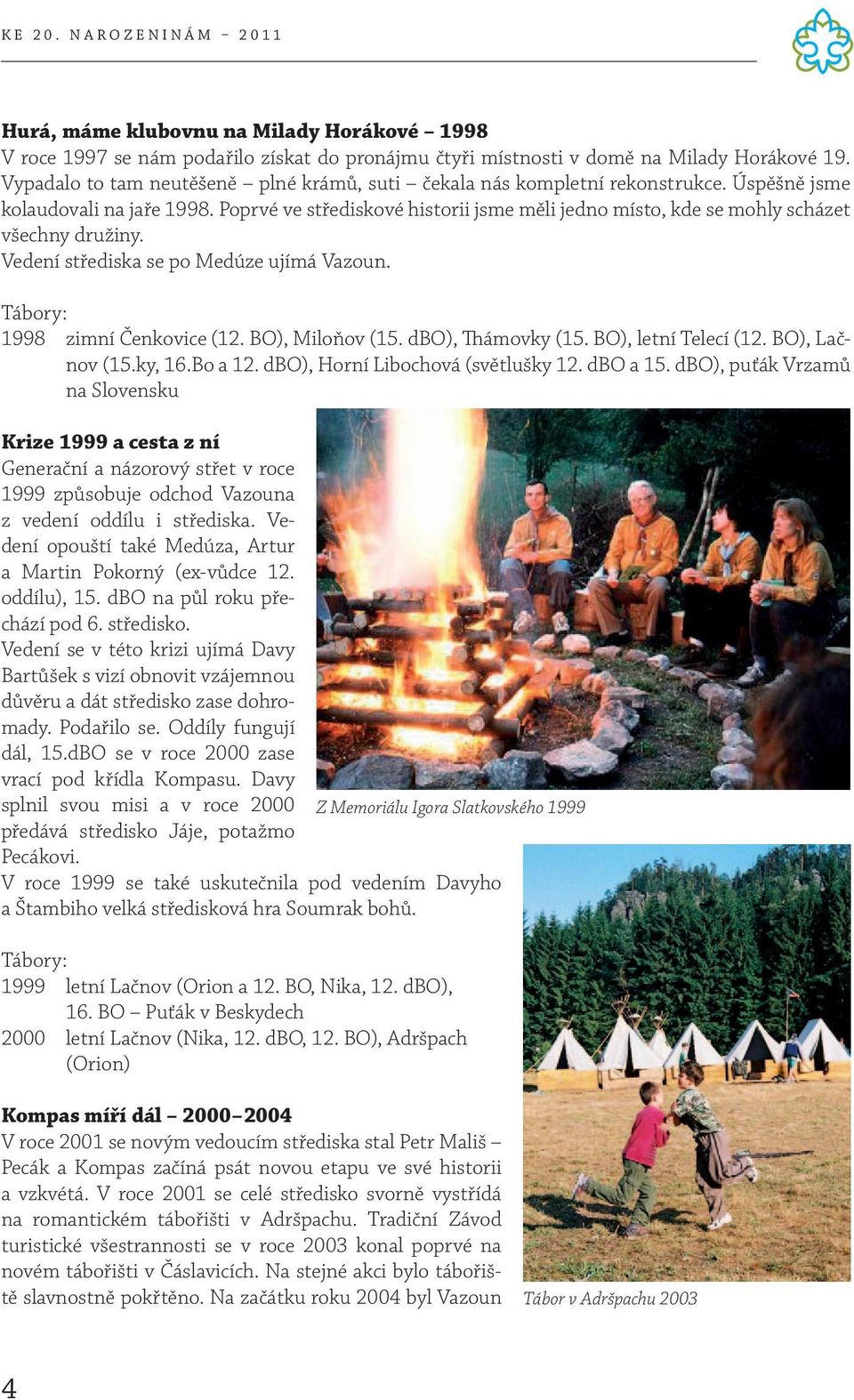 Poprvé ve střediskové historii jsme měli jedno místo, kde se mohly scházet všechny družiny. Vedení střediska se po Medúze ujímá Vazoun. Tábory: 1998 zimní Čenkovice (12. BO), Miloňov (15.