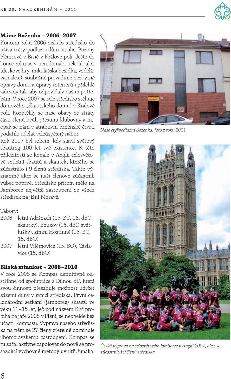 našim potřebám. V roce 2007 se celé středisko stěhuje do nového Skautského domu v Králově poli.