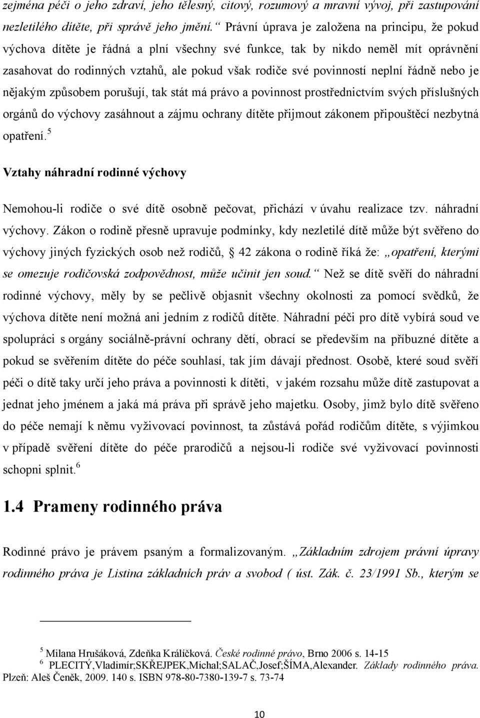 neplní řádně nebo je nějakým způsobem porušují, tak stát má právo a povinnost prostřednictvím svých příslušných orgánů do výchovy zasáhnout a zájmu ochrany dítěte přijmout zákonem připouštěcí