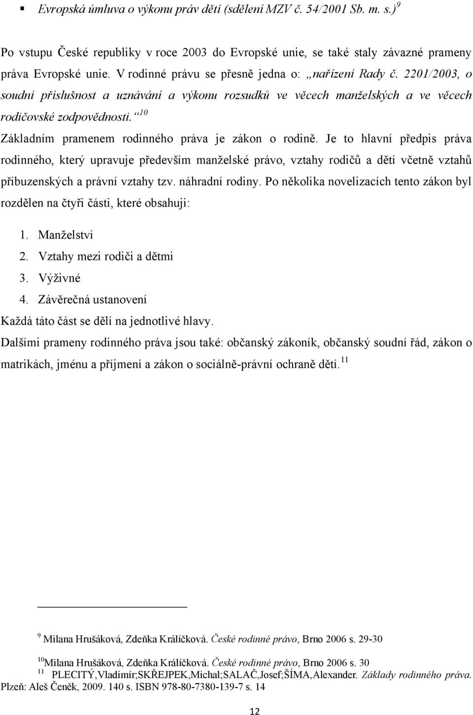 10 Základním pramenem rodinného práva je zákon o rodině.