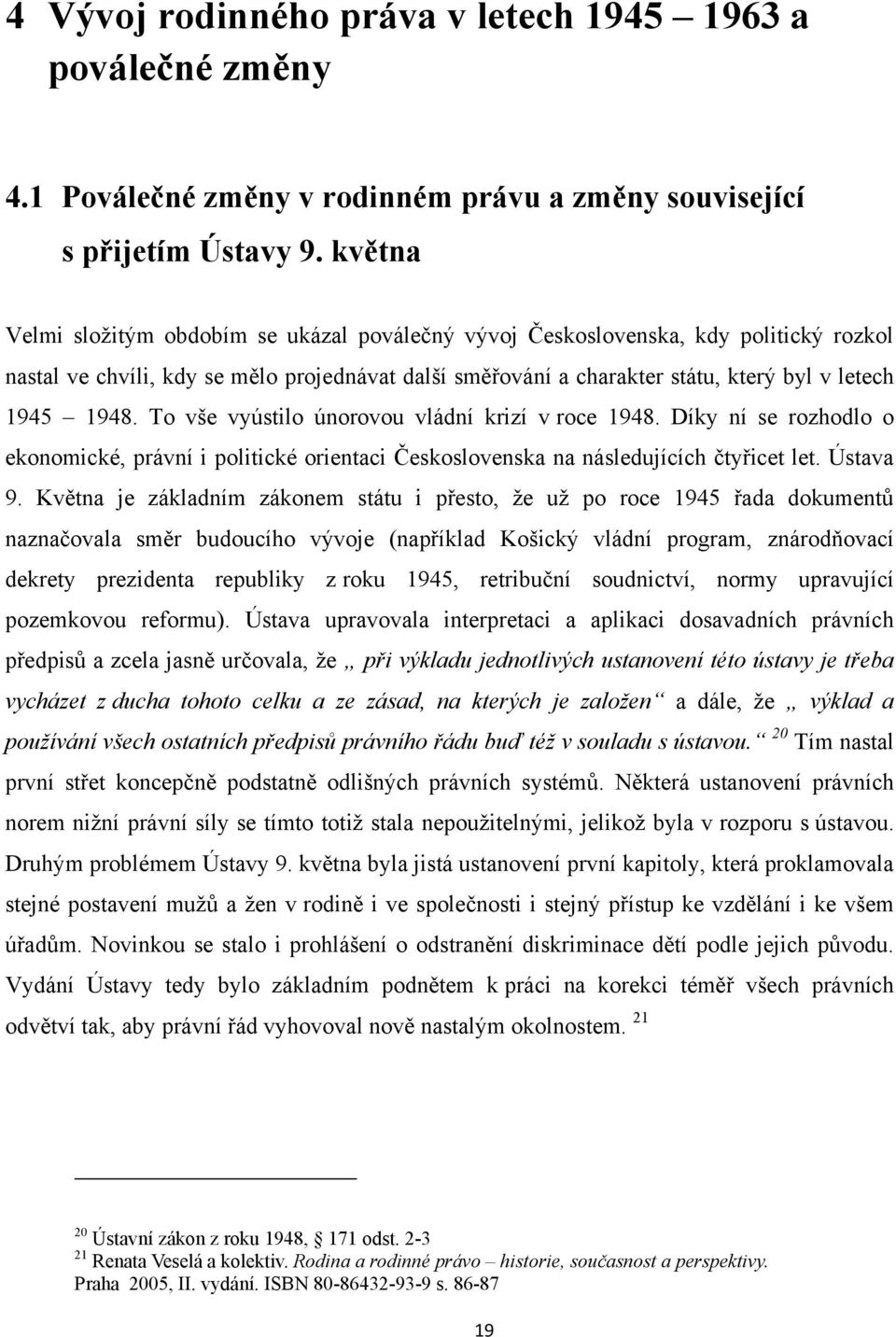 To vše vyústilo únorovou vládní krizí v roce 1948. Díky ní se rozhodlo o ekonomické, právní i politické orientaci Československa na následujících čtyřicet let. Ústava 9.