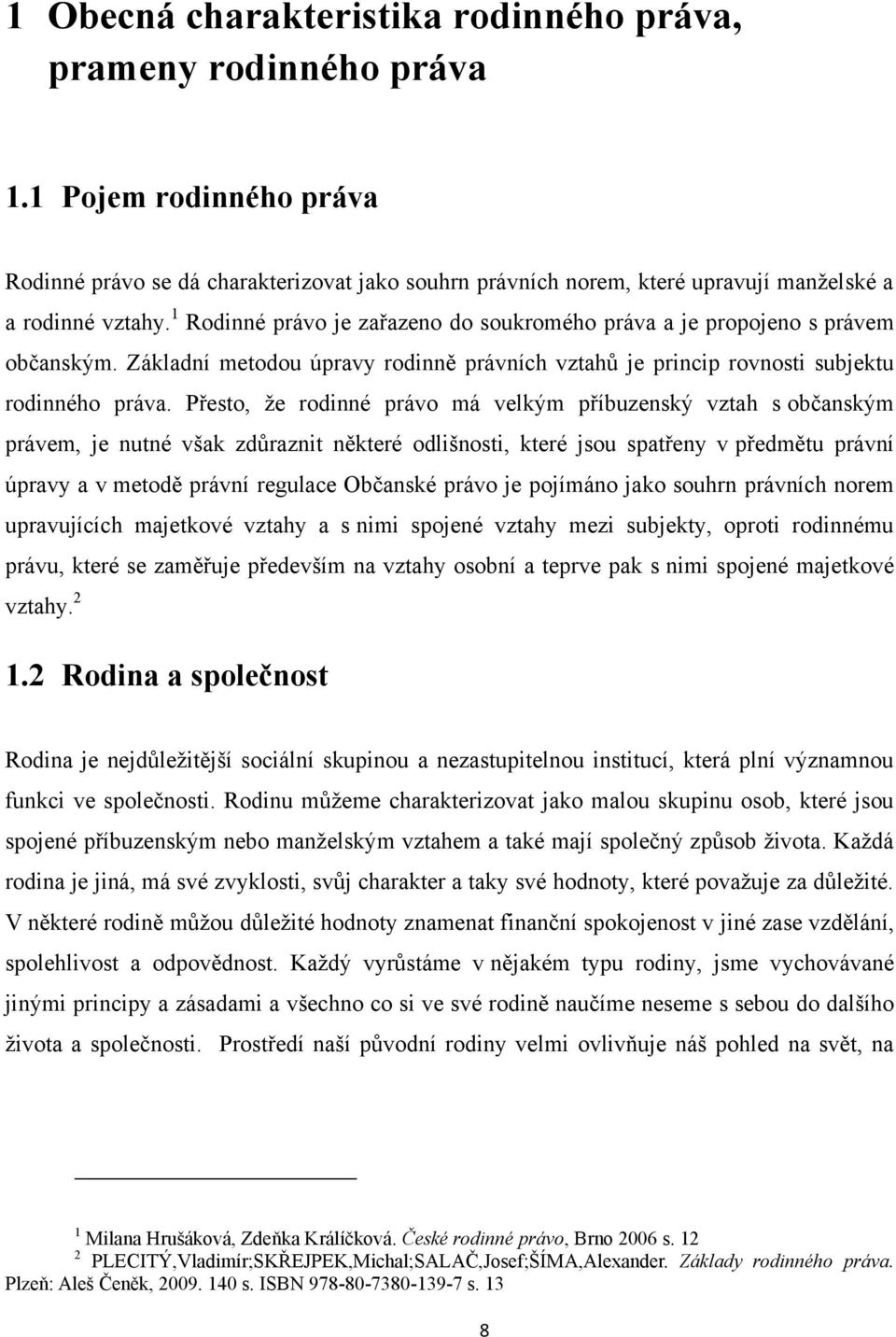 Přesto, že rodinné právo má velkým příbuzenský vztah s občanským právem, je nutné však zdůraznit některé odlišnosti, které jsou spatřeny v předmětu právní úpravy a v metodě právní regulace Občanské