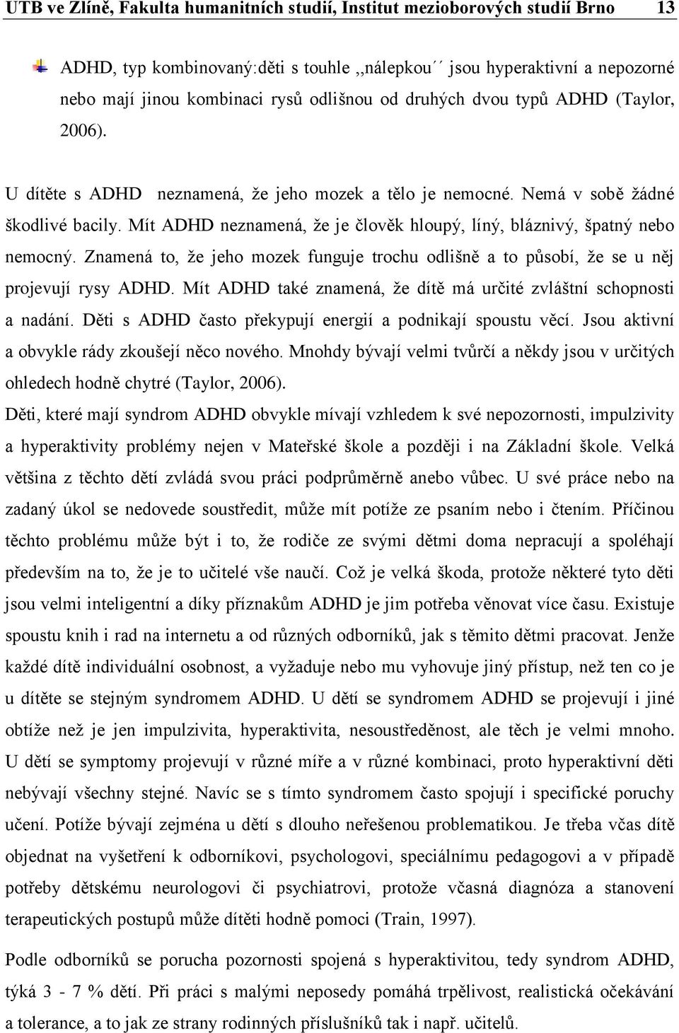 Mít ADHD neznamená, že je člověk hloupý, líný, bláznivý, špatný nebo nemocný. Znamená to, že jeho mozek funguje trochu odlišně a to působí, že se u něj projevují rysy ADHD.