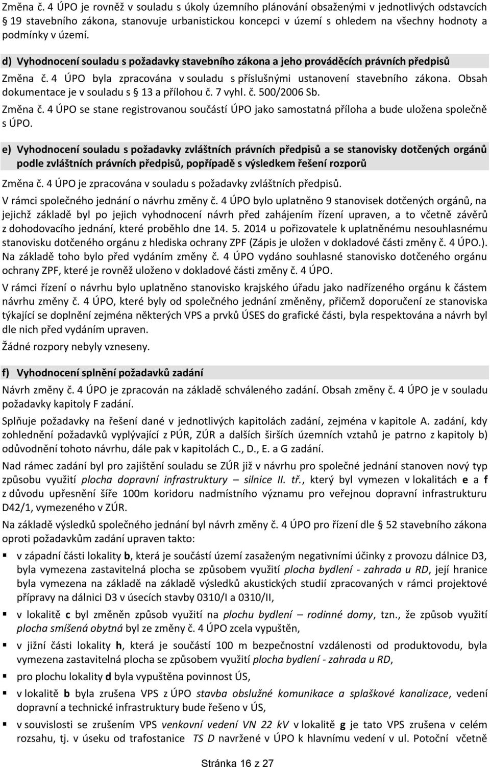 území. d) Vyhodnocení souladu s požadavky stavebního zákona a jeho prováděcích právních předpisů  4 ÚPO byla zpracována v souladu s příslušnými ustanovení stavebního zákona.