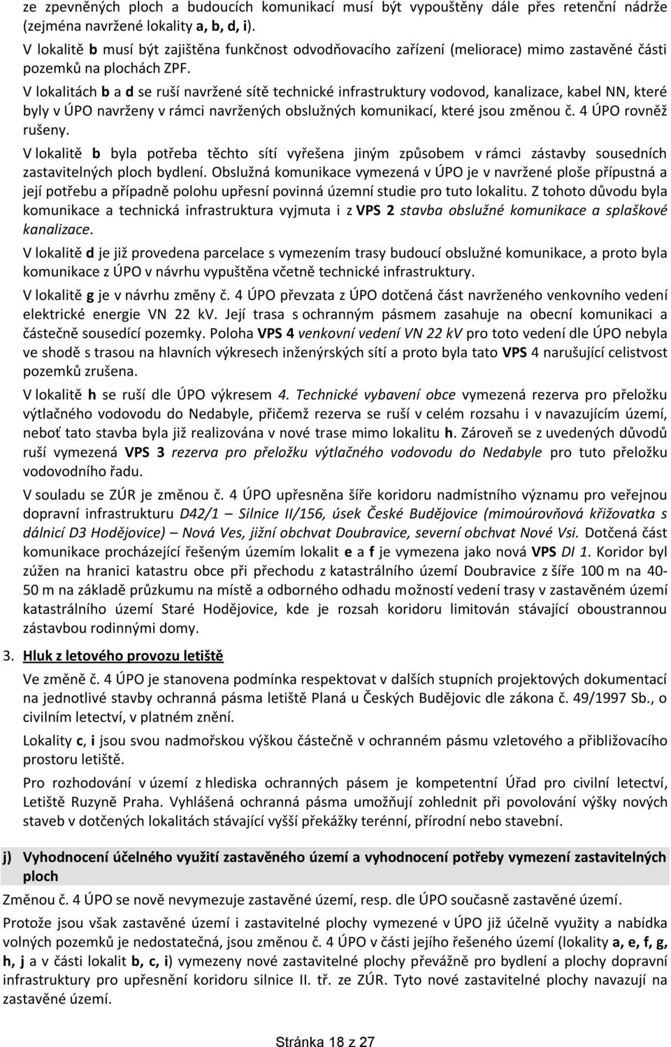 V lokalitách b a d se ruší navržené sítě technické infrastruktury vodovod, kanalizace, kabel NN, které byly v ÚPO navrženy v rámci navržených obslužných komunikací, které jsou změnou č.