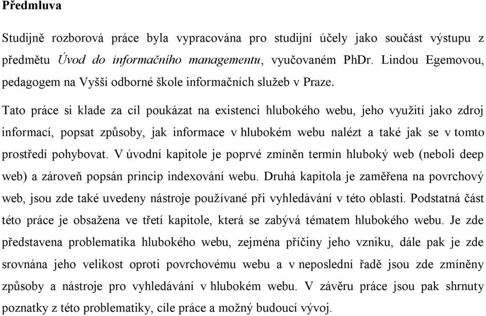 Tato práce si klade za cíl poukázat na existenci hlubokého webu, jeho využití jako zdroj informací, popsat způsoby, jak informace v hlubokém webu nalézt a také jak se v tomto prostředí pohybovat.