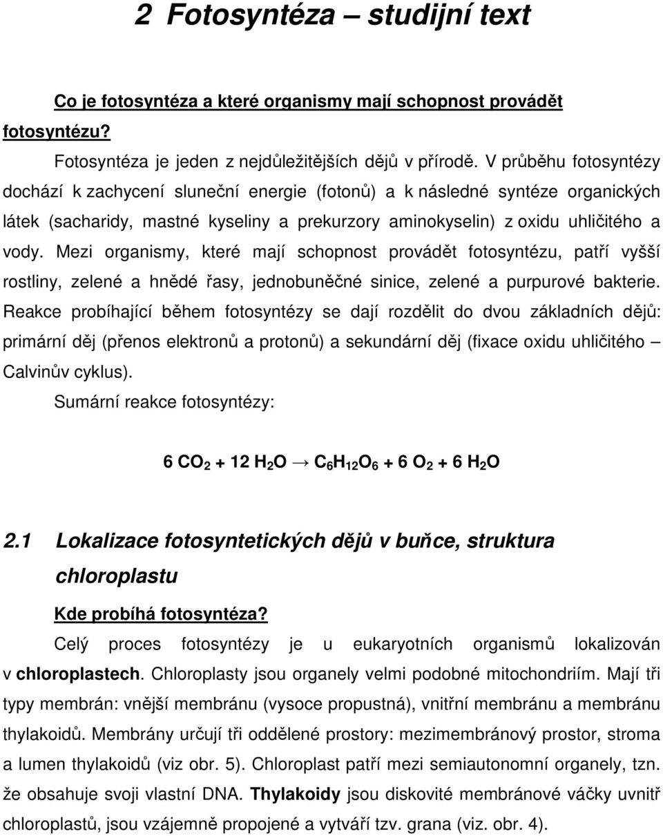 Mezi organismy, které mají schopnost provádět fotosyntézu, patří vyšší rostliny, zelené a hnědé řasy, jednobuněčné sinice, zelené a purpurové bakterie.