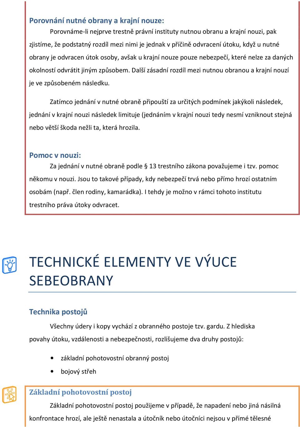 Další zásadní rozdíl mezi nutnou obranou a krajní nouzí je ve způsobeném následku.